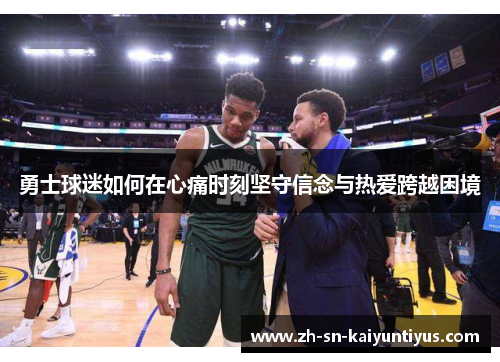 勇士球迷如何在心痛时刻坚守信念与热爱跨越困境