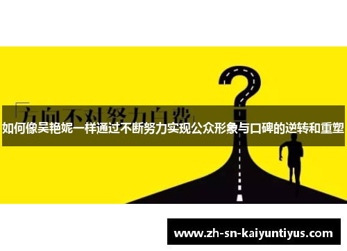 如何像吴艳妮一样通过不断努力实现公众形象与口碑的逆转和重塑