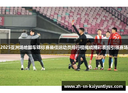 2025亚洲场地脚车锦标赛最佳运动员排行榜揭晓精彩表现引领赛场