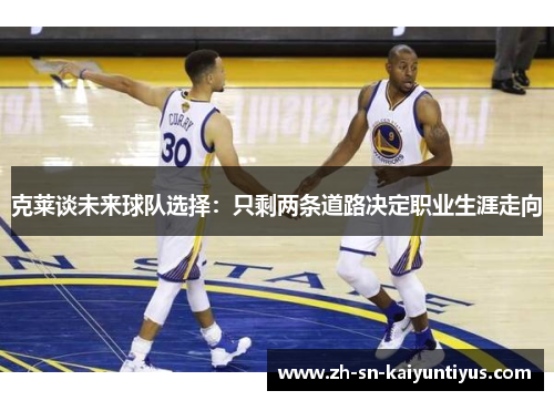 克莱谈未来球队选择：只剩两条道路决定职业生涯走向