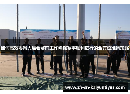 如何高效筹备大运会赛前工作确保赛事顺利进行的全方位准备策略