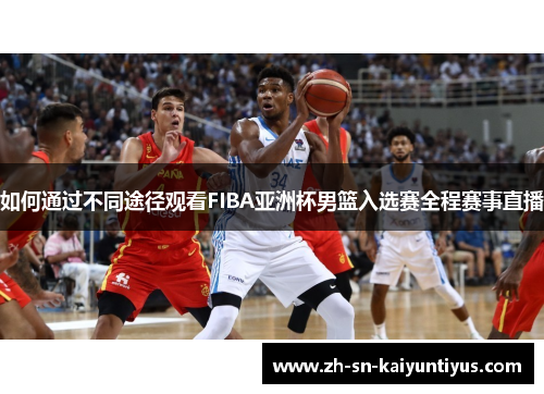 如何通过不同途径观看FIBA亚洲杯男篮入选赛全程赛事直播