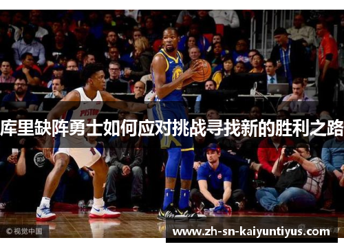 库里缺阵勇士如何应对挑战寻找新的胜利之路