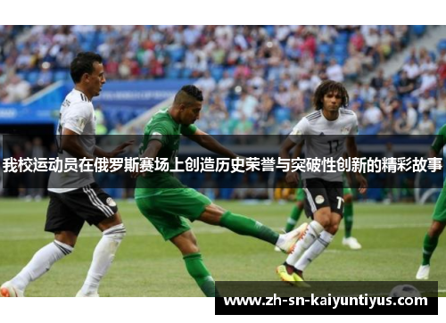 我校运动员在俄罗斯赛场上创造历史荣誉与突破性创新的精彩故事