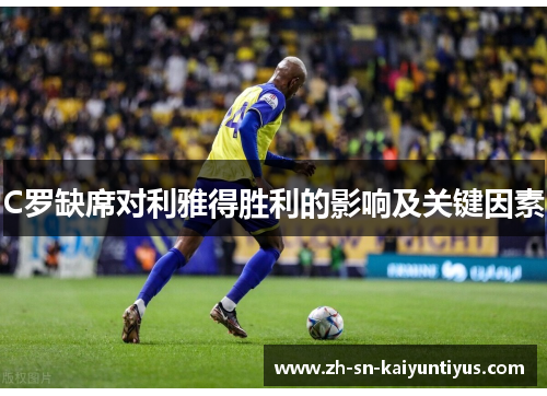 C罗缺席对利雅得胜利的影响及关键因素