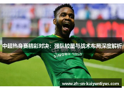 中超热身赛精彩对决：强队较量与战术布局深度解析