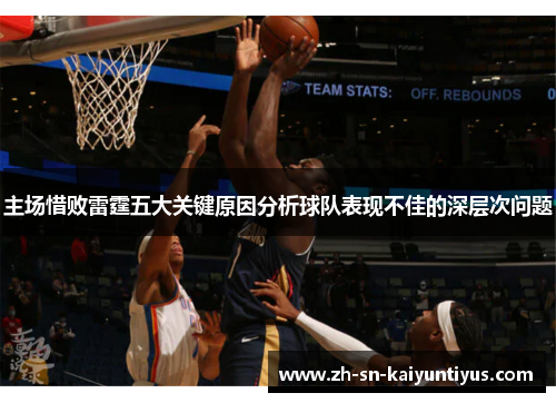 主场惜败雷霆五大关键原因分析球队表现不佳的深层次问题 主场惜败雷霆五大关键原因分析球队表现不佳的深层次问题