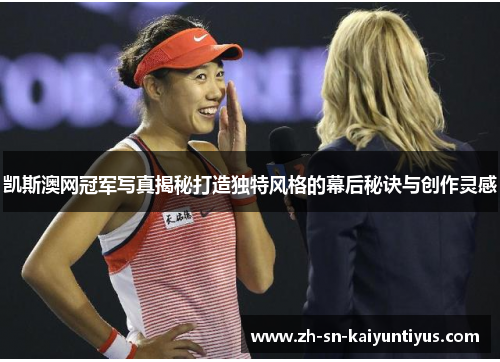 凯斯澳网冠军写真揭秘打造独特风格的幕后秘诀与创作灵感 凯斯澳网冠军写真揭秘打造独特风格的幕后秘诀与创作灵感