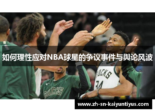 如何理性应对NBA球星的争议事件与舆论风波 如何理性应对NBA球星的争议事件与舆论风波