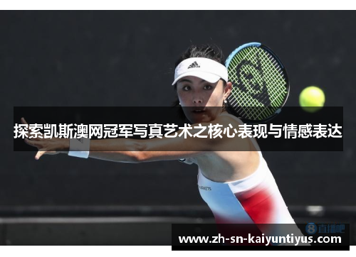 探索凯斯澳网冠军写真艺术之核心表现与情感表达