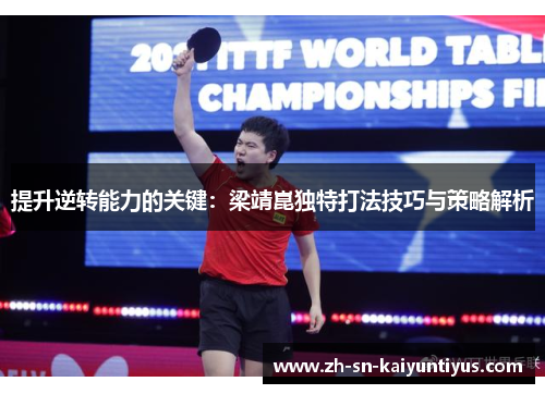 提升逆转能力的关键：梁靖崑独特打法技巧与策略解析