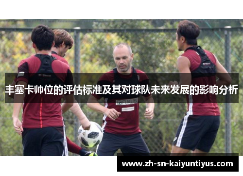 丰塞卡帅位的评估标准及其对球队未来发展的影响分析 丰塞卡帅位的评估标准及其对球队未来发展的影响分析