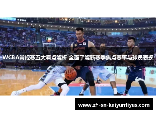 WCBA常规赛五大看点解析 全面了解新赛季焦点赛事与球员表现 WCBA常规赛五大看点解析 全面了解新赛季焦点赛事与球员表现