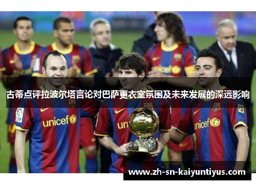 古蒂点评拉波尔塔言论对巴萨更衣室氛围及未来发展的深远影响 古蒂点评拉波尔塔言论对巴萨更衣室氛围及未来发展的深远影响