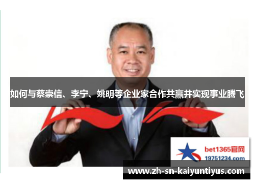如何与蔡崇信、李宁、姚明等企业家合作共赢并实现事业腾飞