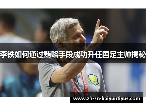 李铁如何通过贿赂手段成功升任国足主帅揭秘