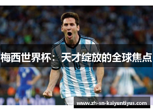 梅西世界杯：天才绽放的全球焦点