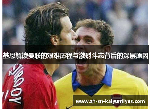 基恩解读曼联的艰难历程与激烈斗志背后的深层原因 基恩解读曼联的艰难历程与激烈斗志背后的深层原因