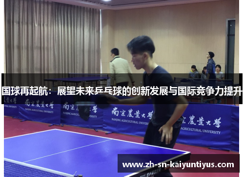 国球再起航:展望未来乒乓球的创新发展与国际竞争力提升 国球再起航:展望未来乒乓球的创新发展与国际竞争力提升