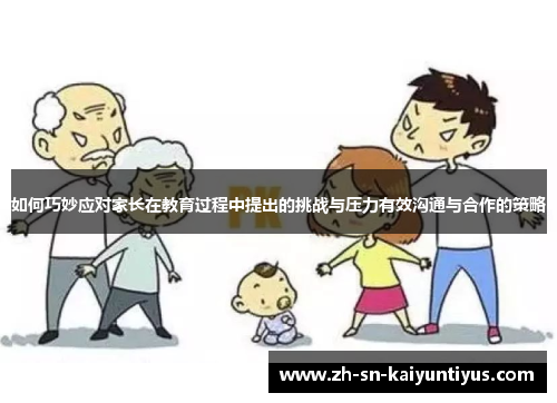 如何巧妙应对家长在教育过程中提出的挑战与压力有效沟通与合作的策略 如何巧妙应对家长在教育过程中提出的挑战与压力有效沟通与合作的策略