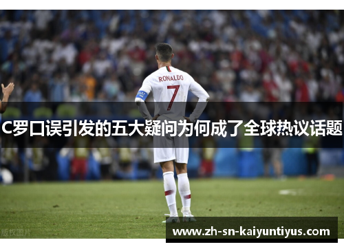 C罗口误引发的五大疑问为何成了全球热议话题