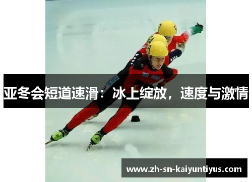 亚冬会短道速滑：冰上绽放，速度与激情