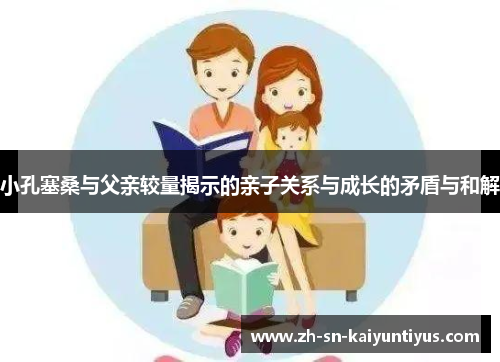 小孔塞桑与父亲较量揭示的亲子关系与成长的矛盾与和解 小孔塞桑与父亲较量揭示的亲子关系与成长的矛盾与和解