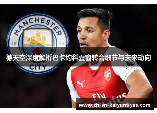 德天空深度解析巴卡约科夏窗转会细节与未来动向 德天空深度解析巴卡约科夏窗转会细节与未来动向