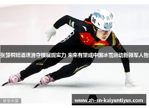 张楚桐短道速滑夺银展现实力 未来有望成中国冰雪运动新领军人物