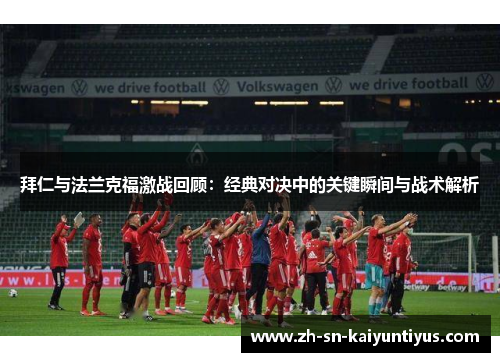 拜仁与法兰克福激战回顾:经典对决中的关键瞬间与战术解析 拜仁与法兰克福激战回顾:经典对决中的关键瞬间与战术解析