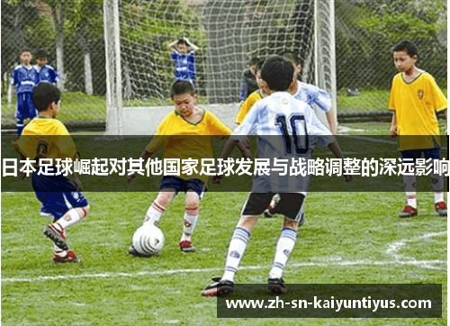 日本足球崛起对其他国家足球发展与战略调整的深远影响