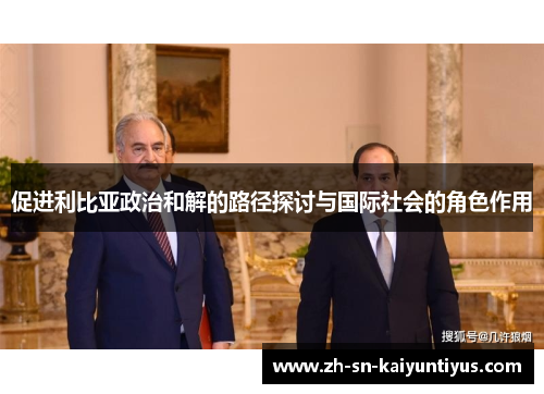 促进利比亚政治和解的路径探讨与国际社会的角色作用