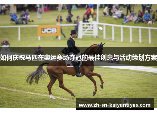 如何庆祝马匹在奥运赛场夺冠的最佳创意与活动策划方案 如何庆祝马匹在奥运赛场夺冠的最佳创意与活动策划方案