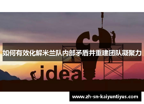 如何有效化解米兰队内部矛盾并重建团队凝聚力 如何有效化解米兰队内部矛盾并重建团队凝聚力
