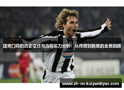 捷克门将的历史变迁与当前实力分析:从传奇到新星的全景回顾 捷克门将的历史变迁与当前实力分析:从传奇到新星的全景回顾