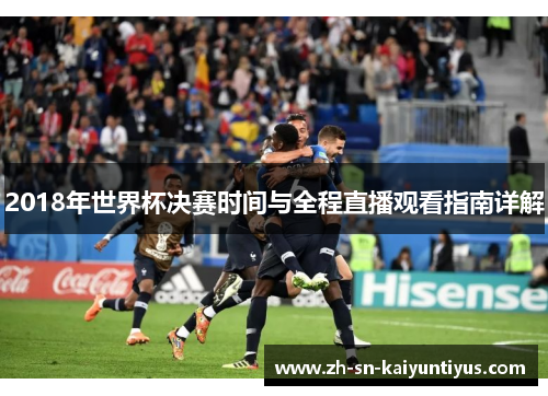2018年世界杯决赛时间与全程直播观看指南详解