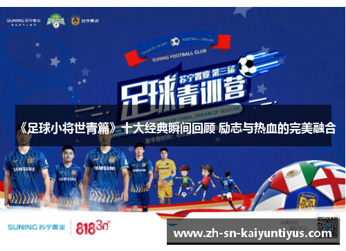 《足球小将世青篇》十大经典瞬间回顾 励志与热血的完美融合 《足球小将世青篇》十大经典瞬间回顾 励志与热血的完美融合
