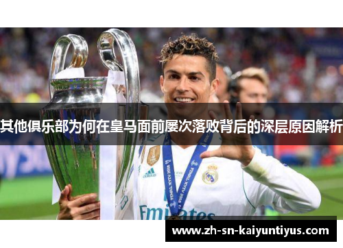 其他俱乐部为何在皇马面前屡次落败背后的深层原因解析 其他俱乐部为何在皇马面前屡次落败背后的深层原因解析