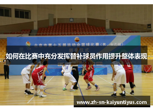 如何在比赛中充分发挥替补球员作用提升整体表现