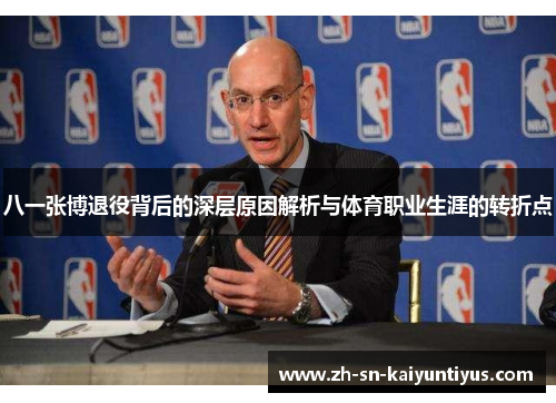 八一张博退役背后的深层原因解析与体育职业生涯的转折点 八一张博退役背后的深层原因解析与体育职业生涯的转折点
