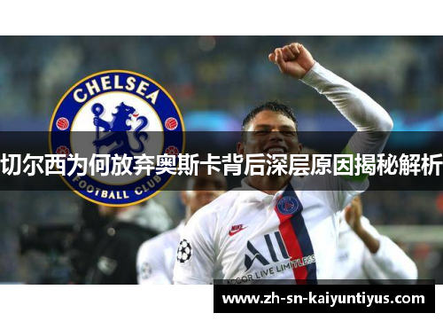 切尔西为何放弃奥斯卡背后深层原因揭秘解析 切尔西为何放弃奥斯卡背后深层原因揭秘解析