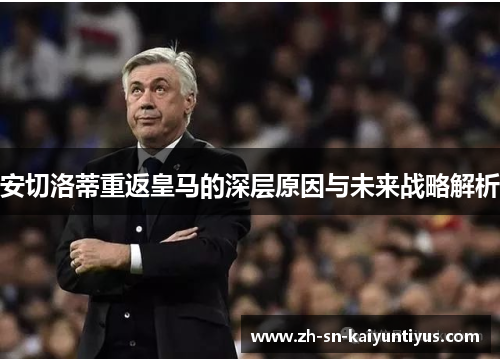 安切洛蒂重返皇马的深层原因与未来战略解析