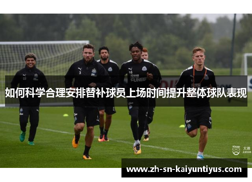 如何科学合理安排替补球员上场时间提升整体球队表现
