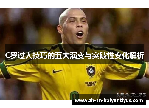 C罗过人技巧的五大演变与突破性变化解析