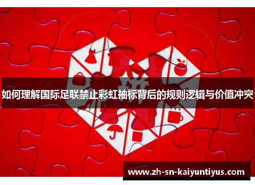 如何理解国际足联禁止彩虹袖标背后的规则逻辑与价值冲突