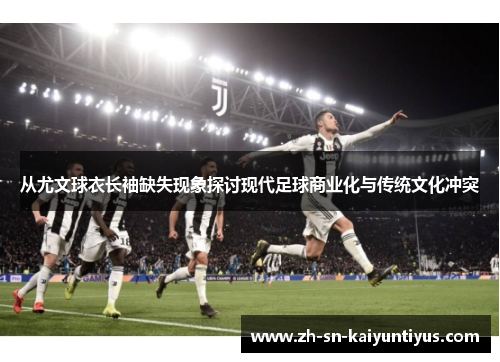 从尤文球衣长袖缺失现象探讨现代足球商业化与传统文化冲突