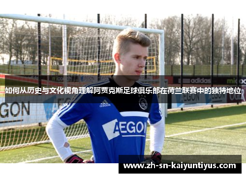如何从历史与文化视角理解阿贾克斯足球俱乐部在荷兰联赛中的独特地位 如何从历史与文化视角理解阿贾克斯足球俱乐部在荷兰联赛中的独特地位