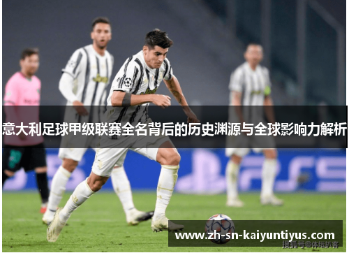 意大利足球甲级联赛全名背后的历史渊源与全球影响力解析 意大利足球甲级联赛全名背后的历史渊源与全球影响力解析