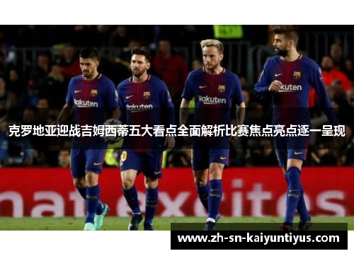 克罗地亚迎战吉姆西蒂五大看点全面解析比赛焦点亮点逐一呈现