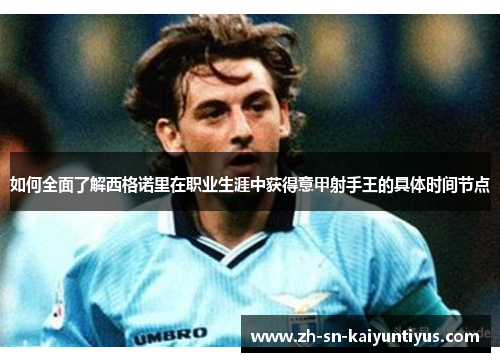 如何全面了解西格诺里在职业生涯中获得意甲射手王的具体时间节点 如何全面了解西格诺里在职业生涯中获得意甲射手王的具体时间节点